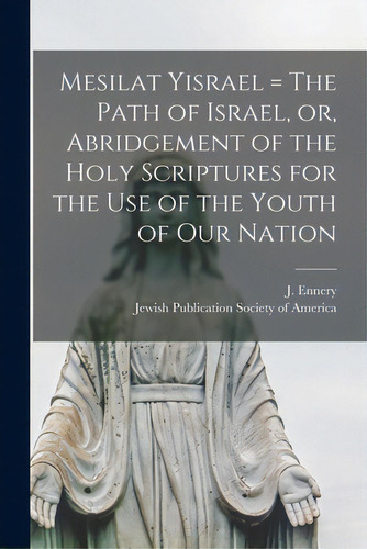 Mesilat Yisrael = The Path Of Israel, Or, Abridgement Of The Holy Scriptures For The Use Of The Y..., De Ennery, J. (jonas) 1801-1863. Editorial Legare Street Pr, Tapa Blanda En Inglés