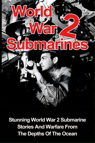 World War 2 Submarines: Stunning World War 2 Submarine Stories And Warfare From The Depths Of The..., De Zachary, Cyrus J.. Editorial Createspace, Tapa Blanda En Inglés
