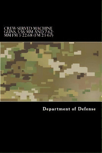 Crew-served Machine Guns, 5.56-mm And 7.62-mm Fm 3-22.68 (fm 23-67), De Taylor Anderson. Editorial Createspace Independent Publishing Platform, Tapa Blanda En Inglés
