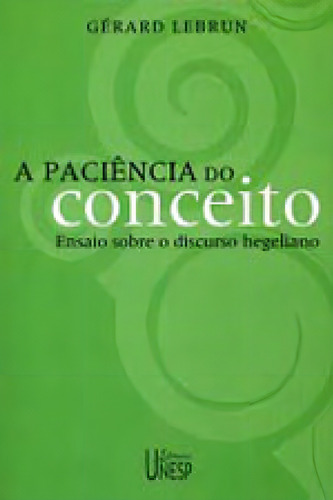 A Paciência Do Conceito: Ensaio Sobre O Discurso Hegeliano, De Lebrun, Gerard. Editora Unesp, Capa Mole Em Português
