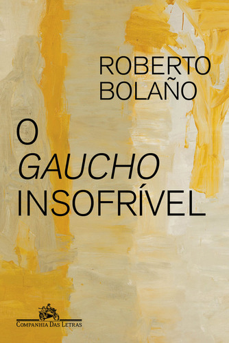 O gaucho insofrível, de Roberto Bolaño. Editora Companhia das Letras, capa mole, edição 1 em português, 2024