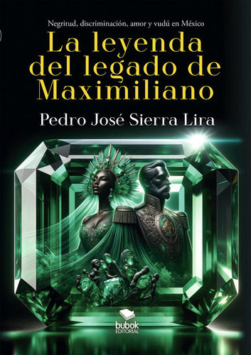 La Leyenda Del Legado De Maximiliano: Negritud, Discriminación, Amor Y Vudú En México, De Sierra Lira, Pedro., Vol. 1. Editorial Bubok Publishing, Tapa Blanda En Español