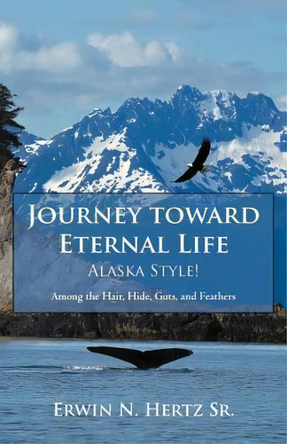 Journey Toward Eternal Life-alaska Style!, De Erwin N Hertz Sr. Editorial Inspiring Voices, Tapa Blanda En Inglés