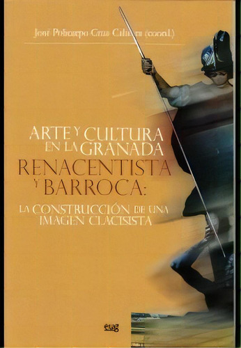 Arte Y Cultura En La Granada Renacentista Y Barroca: La Construcciãâ³n De Una Imagen Clasicista., De Varios Autores. Editorial Universidad De Granada, Tapa Blanda En Español