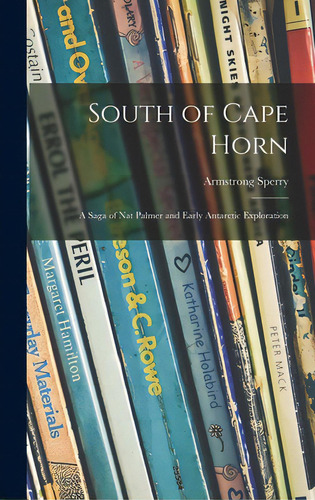 South Of Cape Horn: A Saga Of Nat Palmer And Early Antarctic Exploration, De Sperry, Armstrong 1897-1976. Editorial Hassell Street Pr, Tapa Dura En Inglés