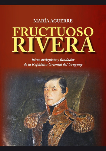 Fructuoso Rivera Héroe Artiguista Y Fundador De La República Oriental Del Uruguay, De Maria Aguerre. Editorial Varios-autor, Tapa Blanda, Edición 1 En Español, 2024