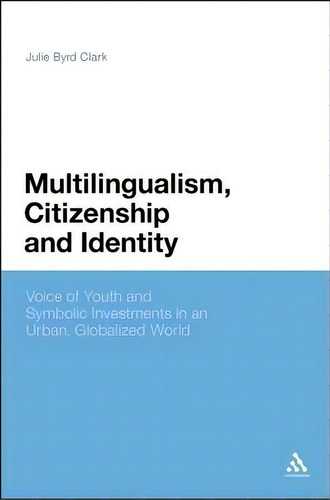 Multilingualism, Citizenship, And Identity : Voices Of Youth And Symbolic Investments In An Urban..., De Dr Julie Byrd Clark. Editorial Continuum Publishing Corporation, Tapa Blanda En Inglés