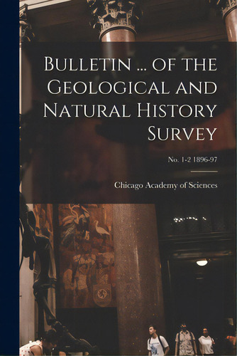 Bulletin ... Of The Geological And Natural History Survey; No. 1-2 1896-97, De Chicago Academy Of Sciences. Editorial Legare Street Pr, Tapa Blanda En Inglés