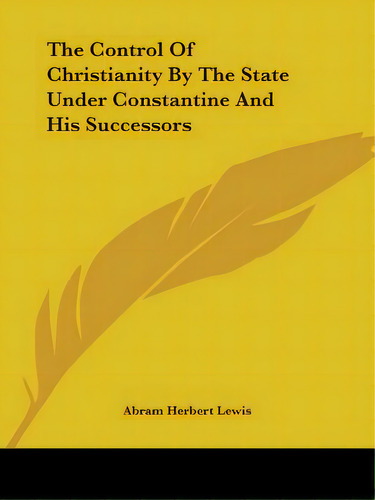 The Control Of Christianity By The State Under Constantine And His Successors, De Lewis, Abram Herbert. Editorial Kessinger Pub Llc, Tapa Blanda En Inglés