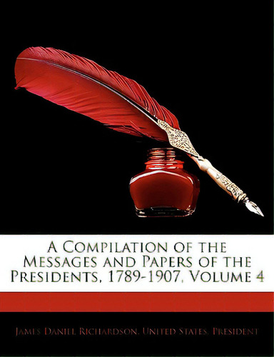 A Compilation Of The Messages And Papers Of The Presidents, 1789-1907, Volume 4, De Richardson, James Daniel. Editorial Nabu Pr, Tapa Blanda En Inglés