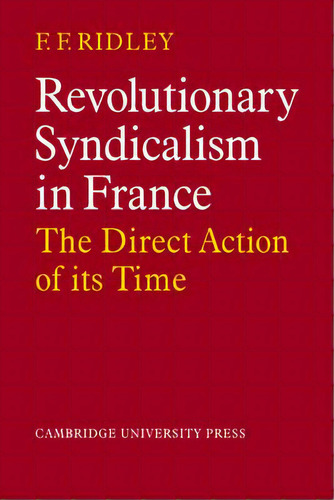 Revolutionary Syndicalism In France : The Direct Action Of Its Time, De F. F. Ridley. Editorial Cambridge University Press, Tapa Blanda En Inglés