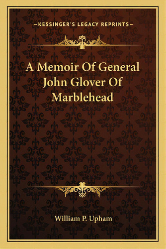A Memoir Of General John Glover Of Marblehead, De Upham, William P.. Editorial Kessinger Pub Llc, Tapa Blanda En Inglés