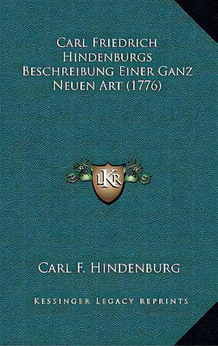Carl Friedrich Hindenburgs Beschreibung Einer Ganz Neuen Art (1776), De Hindenburg, Carl F.. Editorial Kessinger Pub Llc, Tapa Blanda En Inglés