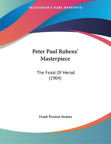 Peter Paul Rubens' Masterpiece: The Feast Of Herod (1904), De Stearns, Frank Preston., Vol. 1. Editorial Kessinger Pub Llc, Tapa Blanda En Inglés