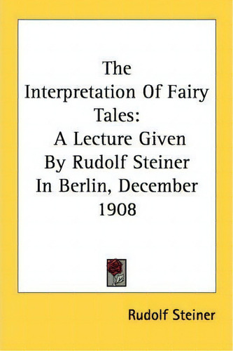 The Interpretation Of Fairy Tales: A Lecture Given By Rudolf Steiner In Berlin, December 1908, De Rudolf Steiner., Vol. 1. Editorial Kessinger Publishing, Tapa Blanda En Inglés
