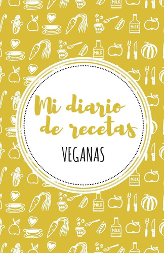 Libro: Mi Diario De Recetas Veganas: Amarillo (spanish Editi