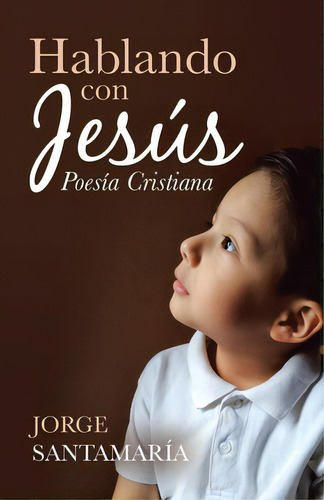 Hablando Con Jesãâºs: Poesãâa Cristiana, De Santamaría, Jorge. Editorial Palibrio, Tapa Blanda En Español