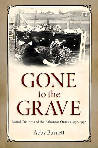 Gone To The Grave: Burial Customs Of The Arkansas Ozarks, 1850-1950, De Burnett, Abby. Editorial Univ Pr Of Mississippi, Tapa Dura En Inglés