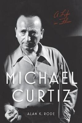 Michael Curtiz : A Life In Film - Alan K. Rode