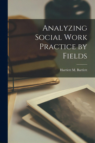Analyzing Social Work Practice By Fields, De Bartlett, Harriett M. (harriett Moult. Editorial Hassell Street Pr, Tapa Blanda En Inglés