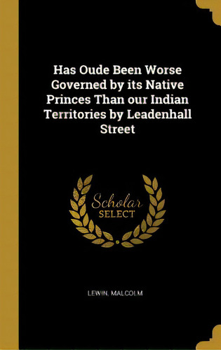 Has Oude Been Worse Governed By Its Native Princes Than Our Indian Territories By Leadenhall Street, De Malcolm, Lewin. Editorial Wentworth Pr, Tapa Dura En Inglés