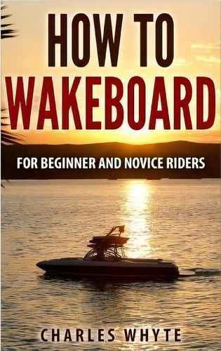 How To Wakeboard, De Charles Whyte. Editorial Createspace Independent Publishing Platform, Tapa Blanda En Inglés