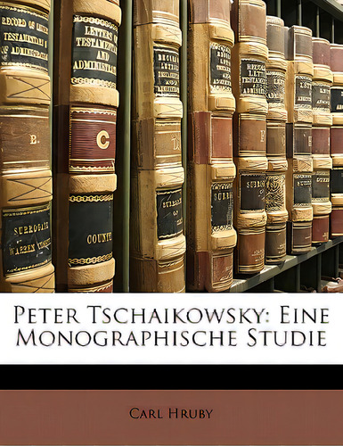 Peter Tschaikowsky: Eine Monographische Studie, De Hruby, Carl., Vol. 1. Editorial Nabu Pr, Tapa Blanda En Inglés