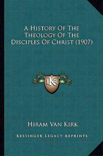 A History Of The Theology Of The Disciples Of Christ (1907), De Van Kirk, Hiram. Editorial Kessinger Pub Llc, Tapa Blanda En Inglés