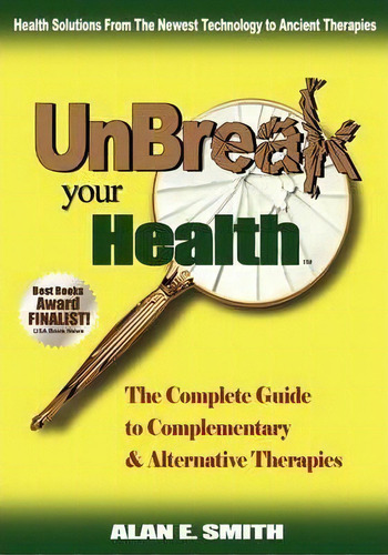 Unbreak Your Health : The Complete Guide To Complementary & Alternative Therapies, De Alan E. Smith. Editorial Loving Healing Press, Tapa Dura En Inglés, 2009