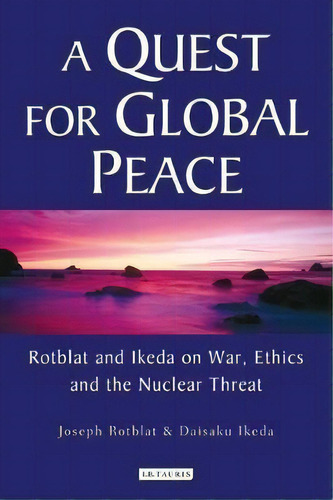 A Quest For Global Peace : Rotblat And Ikeda On War, Ethics And The Nuclear Threat, De Joseph Rotblat. Editorial Bloomsbury Publishing Plc, Tapa Dura En Inglés