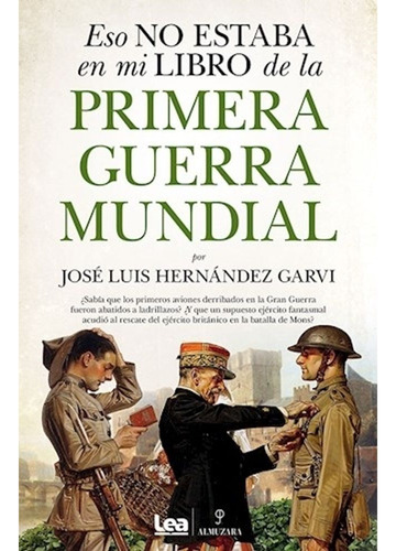 Eso No Estaba En Mi Libro De La Primera Guerra Mundial, De Jose Luis Hernandez Garvi. Editorial Ediciones Lea & Almuzara, Tapa Blanda En Español, 2023