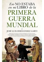 Comprar Eso No Estaba En Mi Libro De La Primera Guerra Mundial, De Jose Luis Hernandez Garvi. Editorial Ediciones Lea & Almuzara, Tapa Blanda En Español, 2023
