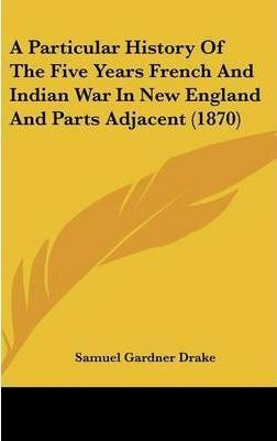 A Particular History Of The Five Years French And Indian ...