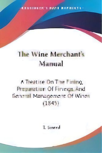 The Wine Merchant's Manual : A Treatise On The Fining, Preparation Of Finings, And General Manage..., De T Smeed. Editorial Kessinger Publishing, Tapa Blanda En Inglés