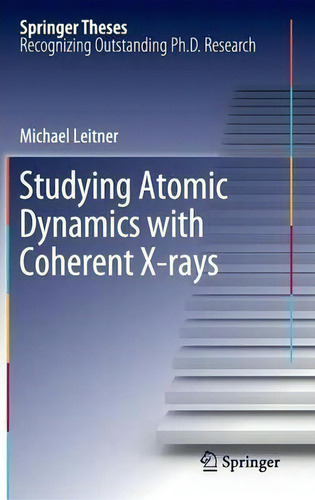 Studying Atomic Dynamics With Coherent X-rays, De Michael Leitner. Springer Theses, Vol. 1. Editorial Springer-verlag Berlin And Heidelberg Gmbh & Co. Kg, Tapa Dura En Inglés