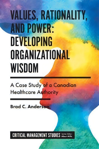 Values, Rationality, And Power: Developing Organizational Wisdom : A Case Study Of A Canadian Hea..., De Brad C. Anderson. Editorial Emerald Publishing Limited, Tapa Dura En Inglés