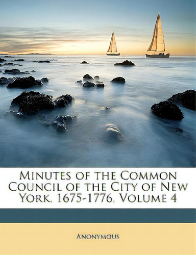 Minutes Of The Common Council Of The City Of New York, 1675-1776, Volume 4, De Anonymous. Editorial Nabu Pr, Tapa Blanda En Inglés