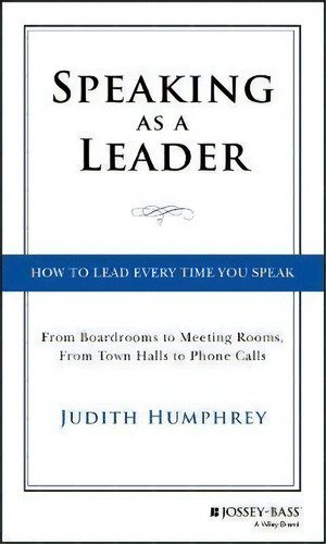Speaking As A Leader : How To Lead Every Time You Speak...from Board Rooms To Meeting Rooms, From..., De Judith Humphrey. Editorial John Wiley & Sons Inc, Tapa Dura En Inglés