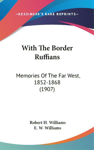 With The Border Ruffians: Memories Of The Far West, 1852-1868 (1907), De Williams, Robert H.. Editorial Kessinger Pub Llc, Tapa Dura En Inglés