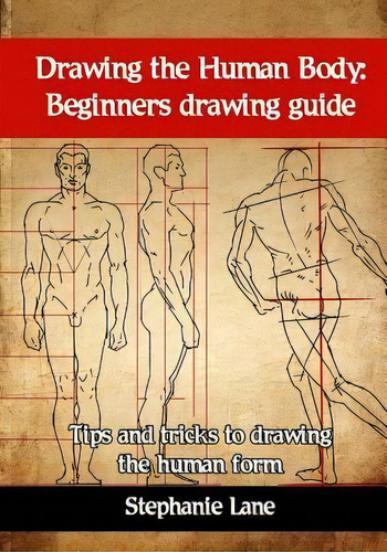 Drawing The Human Body : Beginners Drawing Guide. Tips And Tricks To Drawing The Human Form, De Stephanie Lane. Editorial Createspace Independent Publishing Platform, Tapa Blanda En Inglés