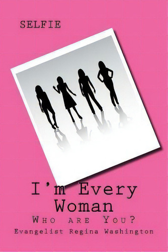 I'm Every Woman: Who Are You?, De Regina Washington. Selfie, Vol. 1. Editorial Createspace Independent Publishing Platform, Tapa Blanda En Inglés
