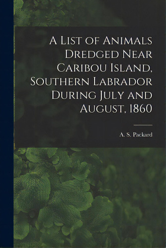 A List Of Animals Dredged Near Caribou Island, Southern Labrador During July And August, 1860 [mi..., De Packard, A. S. (alpheus Spring) 1839. Editorial Legare Street Pr, Tapa Blanda En Inglés