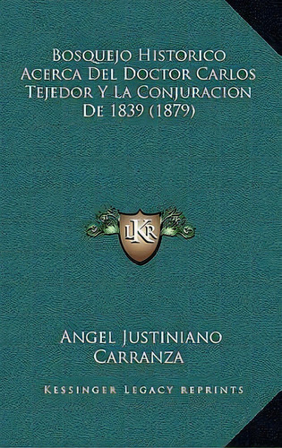 Bosquejo Historico Acerca Del Doctor Carlos Tejedor Y La Conjuracion De 1839 (1879), De Angel Justiniano Carranza. Editorial Kessinger Publishing, Tapa Blanda En Español