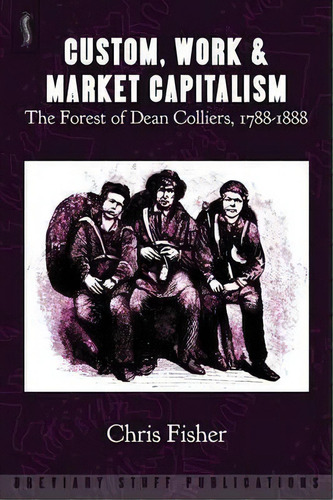 Custom, Work And Market Capitalism : The Forest Of Dean Colliers, 1788-1888, De Chris Fisher. Editorial Breviary Stuff Publications, Tapa Blanda En Inglés