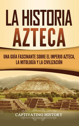 Libro: La Historia Azteca: Una Guía Fascinante Sobre El Impe