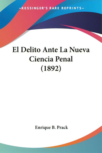 El Delito Ante La Nueva Ciencia Penal (1892), De Prack, Enrique B.. Editorial Kessinger Pub Llc, Tapa Blanda En Español