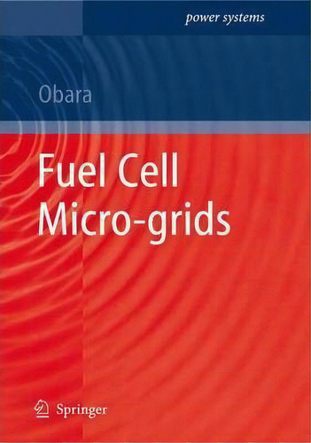 Fuel Cell Micro-grids, De Shin'ya Obara. Power Systems, Vol. 1. Editorial Springer London Ltd, Tapa Blanda En Inglés