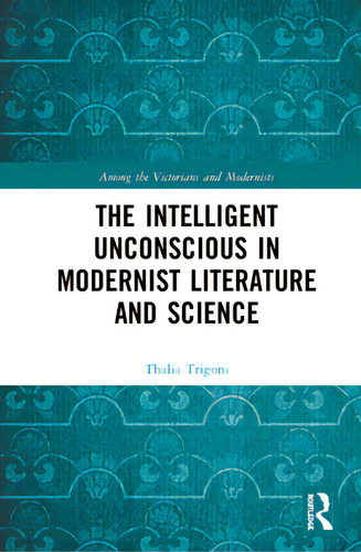 The Intelligent Unconscious In Modernist Literature And Science, De Trigoni, Thalia. Editorial Routledge, Tapa Dura En Inglés