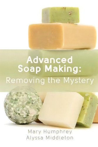 Advanced Soap Making: Removing The Mystery, De Mary Humphrey., Vol. 1. Editorial Beauty For Ashes Press, Tapa Blanda En Inglés