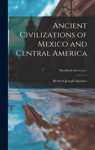 Ancient Civilizations Of Mexico And Central America; Handbook Series No.3, De Spinden, Herbert Joseph 1879-1967. Editorial Hassell Street Pr, Tapa Dura En Inglés